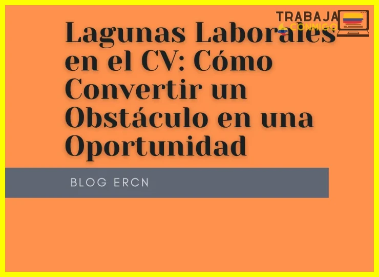 Cómo manejar lagunas laborales en tu currículum